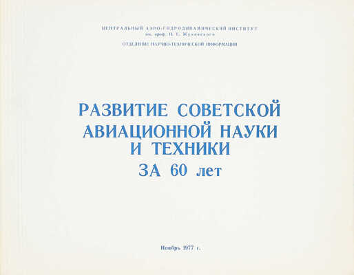 Развитие советской авиационной науки и техники за 60 лет / Центральный Аэро-гидродинамический институт им. проф. Н.Е. Жуковского; отд. науч.-тех. инф. [М.], 1977.